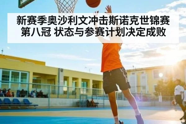新赛季奥沙利文冲击斯诺克世锦赛第八冠 状态与参赛计划决定成败